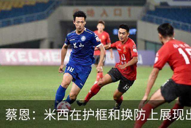 蔡恩：米西在护框和换防上展现出色能力