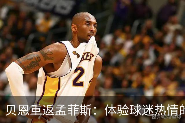 贝恩重返孟菲斯：体验球迷热情的重要时刻