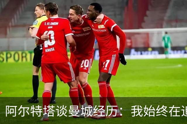 阿尔特塔谈曼城经历：我始终在追求成长与突破